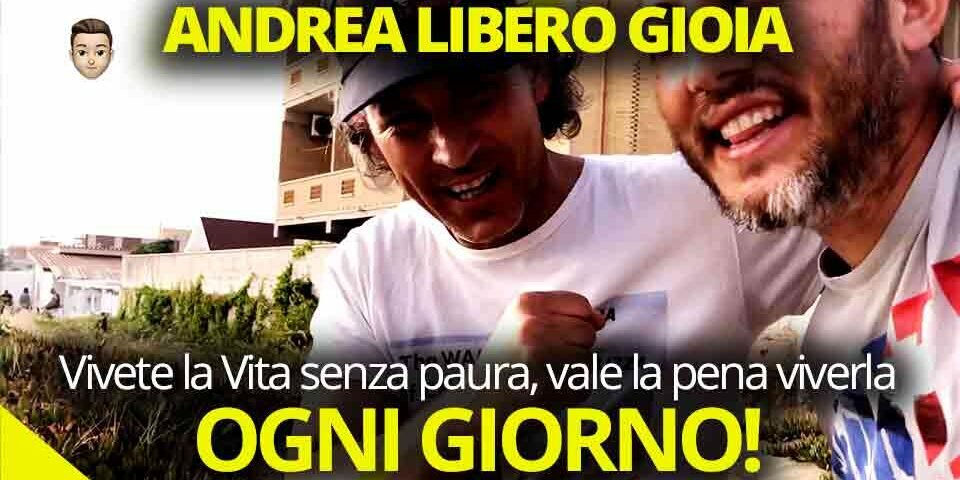 ANDREA LIBERO GIOIA Rilassatevi e Vivete la Vita senza paura, vale la pena viverla! Ogni giorno!