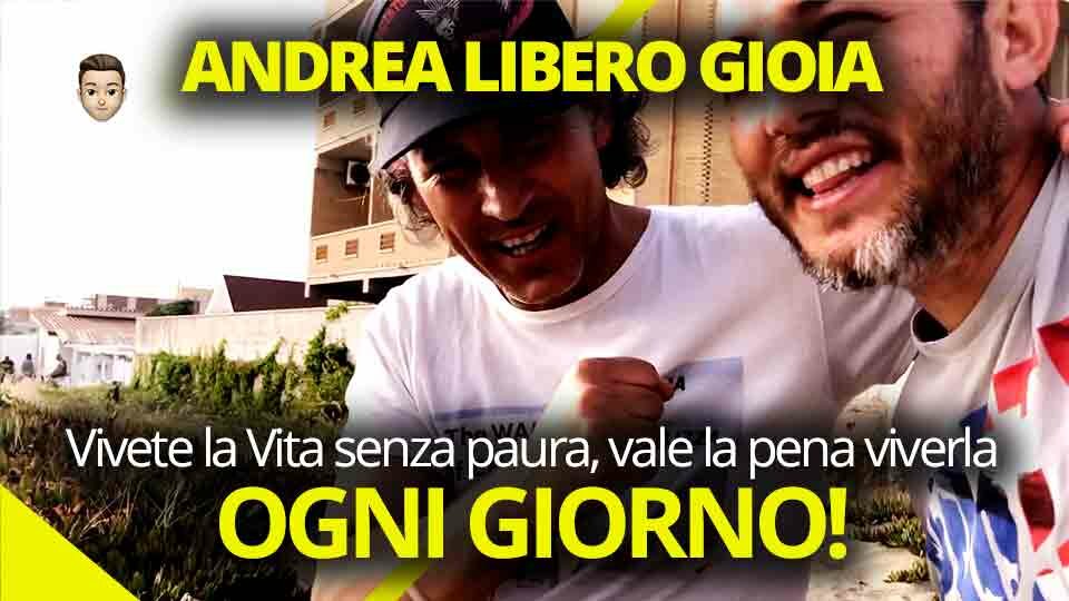 ANDREA LIBERO GIOIA Rilassatevi e Vivete la Vita senza paura, vale la pena viverla! Ogni giorno!