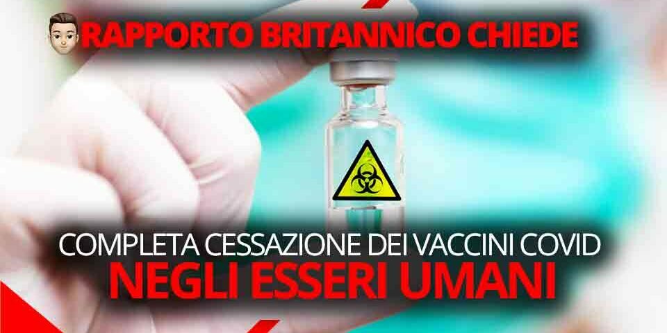 RAPPORTO BRITANNICO CHIEDE LA COMPLETA CESSAZIONE DEI VACCINI COVID NEGLI ESSERI UMANI