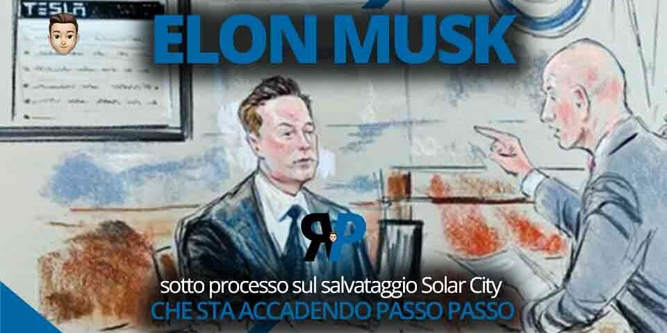 Elon Musk sotto processo sul salvataggio Solar City. Che sta accadendo, passo passo