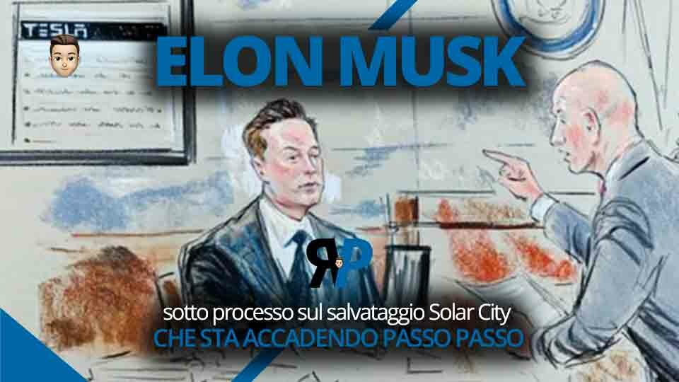 Elon Musk sotto processo sul salvataggio Solar City. Che sta accadendo, passo passo